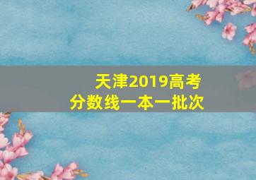 天津2019高考分数线一本一批次