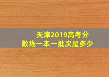 天津2019高考分数线一本一批次是多少