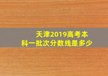 天津2019高考本科一批次分数线是多少