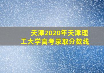 天津2020年天津理工大学高考录取分数线