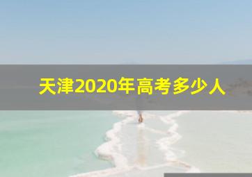 天津2020年高考多少人