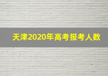 天津2020年高考报考人数