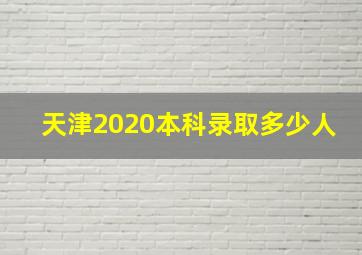 天津2020本科录取多少人