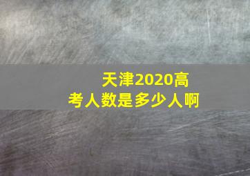 天津2020高考人数是多少人啊