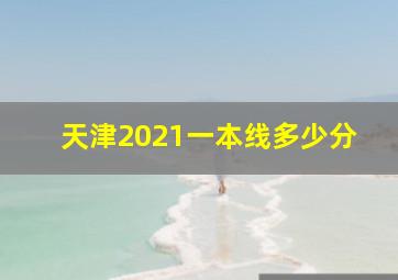 天津2021一本线多少分