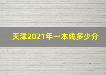 天津2021年一本线多少分