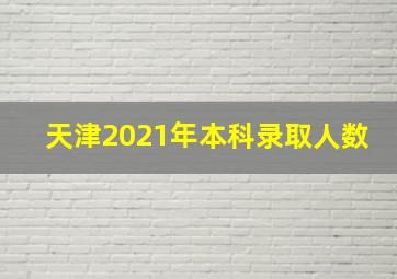 天津2021年本科录取人数