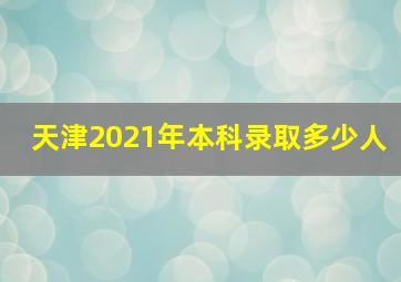 天津2021年本科录取多少人