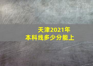 天津2021年本科线多少分能上