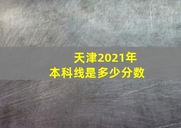 天津2021年本科线是多少分数