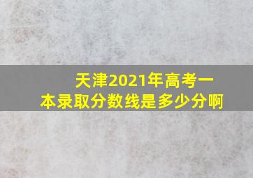 天津2021年高考一本录取分数线是多少分啊