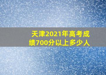 天津2021年高考成绩700分以上多少人