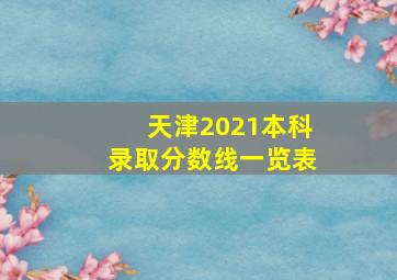 天津2021本科录取分数线一览表