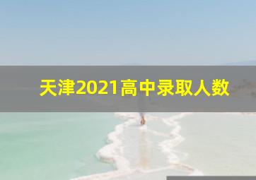 天津2021高中录取人数