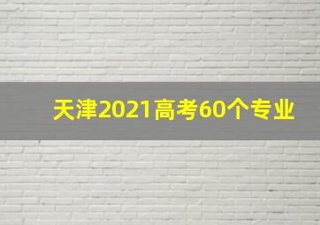 天津2021高考60个专业