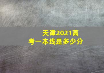 天津2021高考一本线是多少分