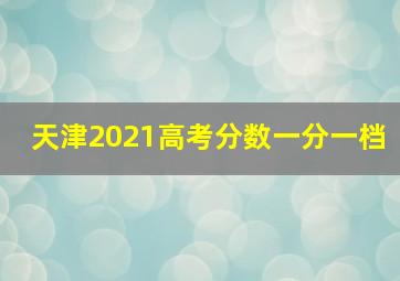 天津2021高考分数一分一档