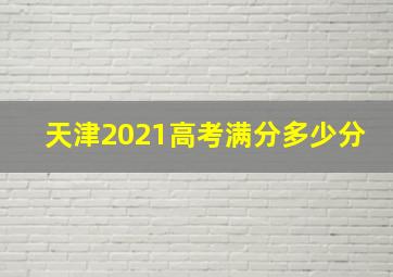 天津2021高考满分多少分