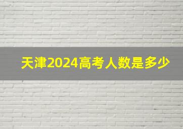 天津2024高考人数是多少