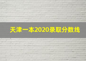 天津一本2020录取分数线