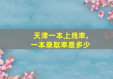 天津一本上线率,一本录取率是多少