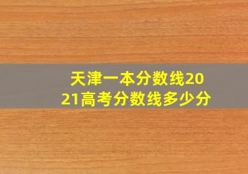 天津一本分数线2021高考分数线多少分