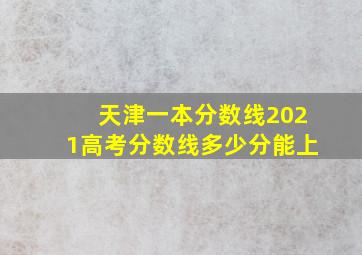 天津一本分数线2021高考分数线多少分能上