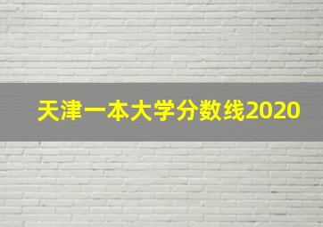 天津一本大学分数线2020