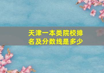 天津一本类院校排名及分数线是多少