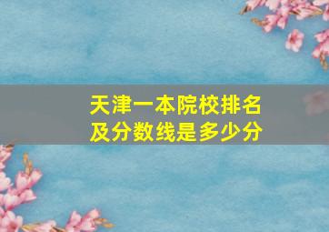 天津一本院校排名及分数线是多少分