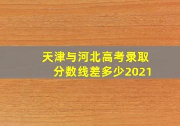 天津与河北高考录取分数线差多少2021