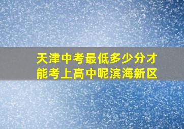 天津中考最低多少分才能考上高中呢滨海新区