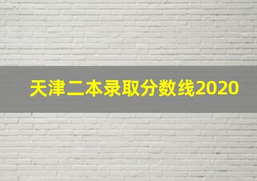 天津二本录取分数线2020