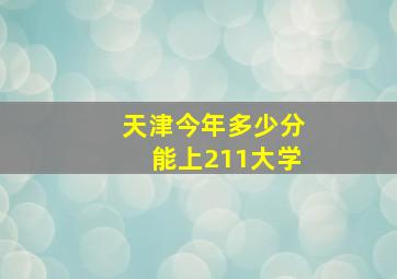 天津今年多少分能上211大学