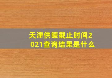 天津供暖截止时间2021查询结果是什么