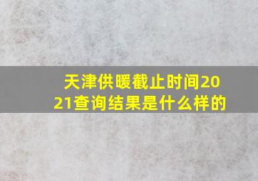 天津供暖截止时间2021查询结果是什么样的