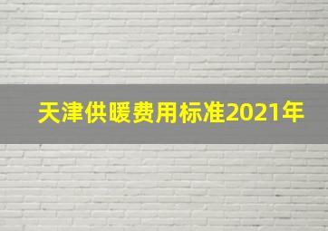 天津供暖费用标准2021年