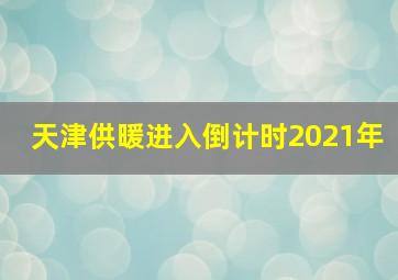 天津供暖进入倒计时2021年