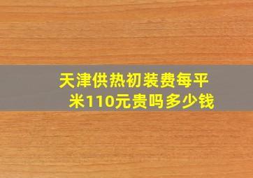 天津供热初装费每平米110元贵吗多少钱