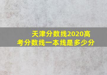 天津分数线2020高考分数线一本线是多少分