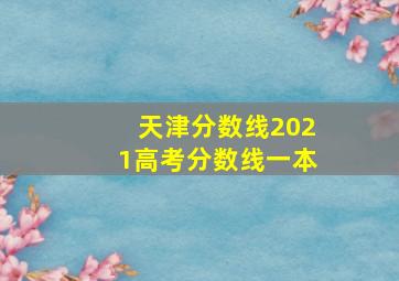 天津分数线2021高考分数线一本