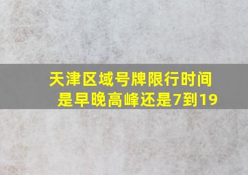 天津区域号牌限行时间是早晚高峰还是7到19