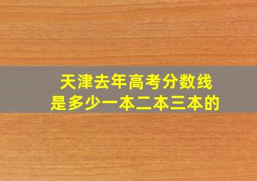 天津去年高考分数线是多少一本二本三本的