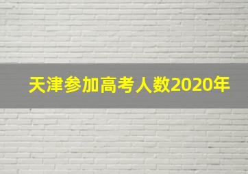 天津参加高考人数2020年