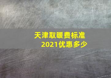 天津取暖费标准2021优惠多少