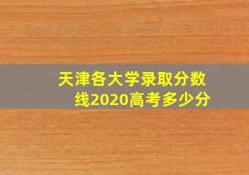 天津各大学录取分数线2020高考多少分