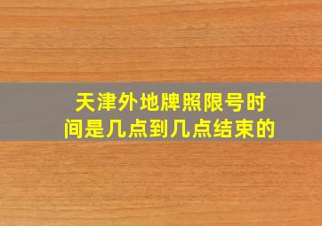 天津外地牌照限号时间是几点到几点结束的