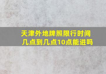 天津外地牌照限行时间几点到几点10点能进吗