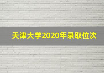 天津大学2020年录取位次