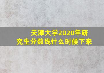 天津大学2020年研究生分数线什么时候下来